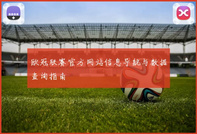 欧冠联赛官方网站信息导航与数据查询指南