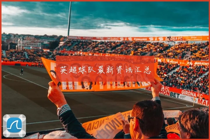 英超球队最新资讯汇总