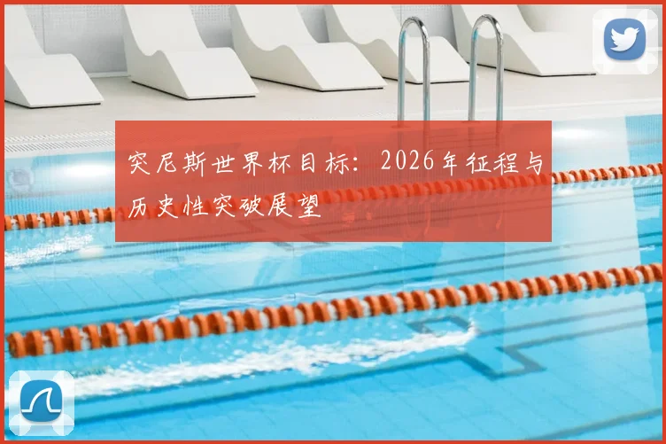 突尼斯世界杯目标：2026年征程与历史性突破展望
