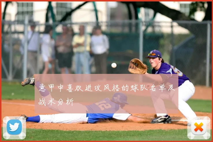 意甲中喜欢进攻风格的球队名单及战术分析