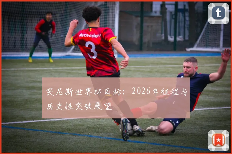 突尼斯世界杯目标：2026年征程与历史性突破展望