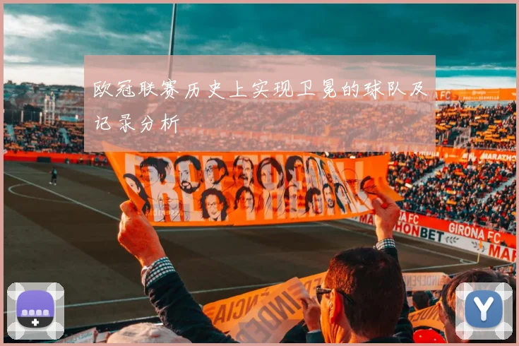 欧冠联赛历史上实现卫冕的球队及记录分析