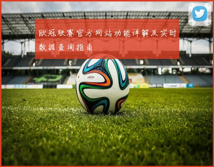 欧冠联赛官方网站功能详解及实时数据查询指南
