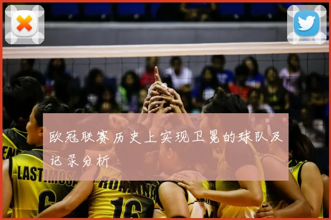 欧冠联赛历史上实现卫冕的球队及记录分析